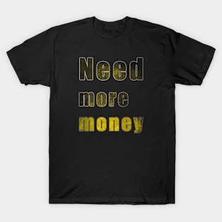 Need more money T-Shirt